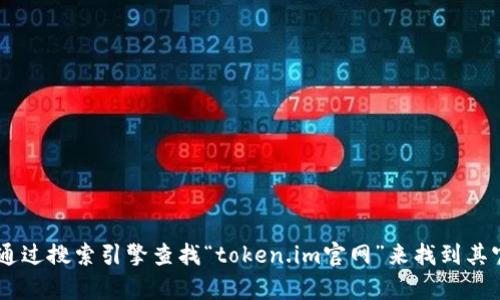 我无法访问互联网，因此无法提供特定网站的最新信息或链接。但你可以通过搜索引擎查找“token.im官网”来找到其官方网站。如果你有其他问题或者需要的信息，请告诉我，我会尽力帮助你！
