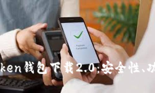 全面解析imToken钱包下载2.0:安全性、功能与使用指南