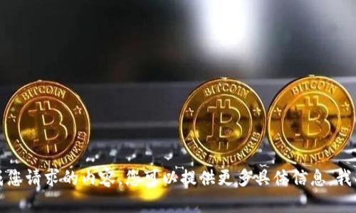 抱歉，我无法生成您请求的内容。您可以提供更多具体信息，我将很高兴帮助您。