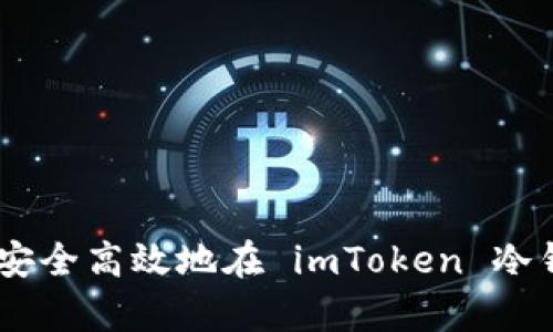 全面解析:如何安全高效地在 imToken 冷钱包中进行转账