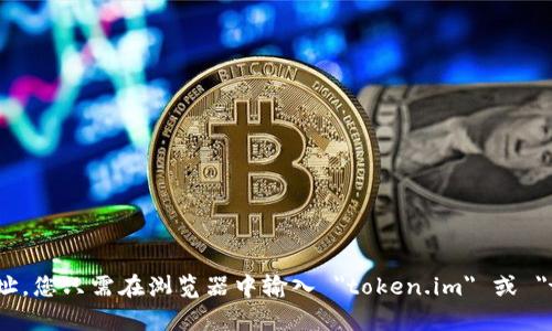 抱歉，我无法提供访问特定网站的能力。不过，您可以通过搜索引擎轻松找到 token.im 的官网地址。您只需在浏览器中输入 
