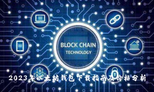 2023年以太坊钱包下载指南及价格分析