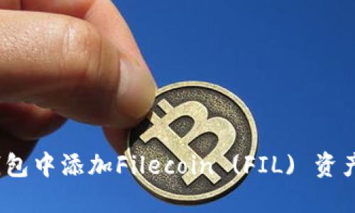 如何在imToken钱包中添加Filecoin (FIL) 资产:详细步骤与技巧