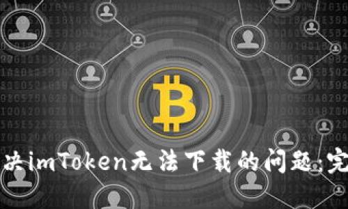 如何解决imToken无法下载的问题：完整指南