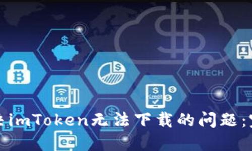 如何解决imToken无法下载的问题：完整指南