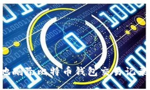 如何安全地删除比特币钱包交易记录：全面指南