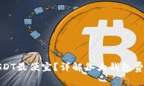 哪个钱包提取USDT最便宜?详解各大钱包费用与优缺点分析