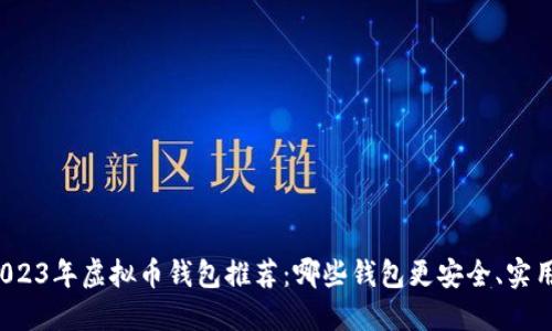 2023年虚拟币钱包推荐:哪些钱包更安全、实用?