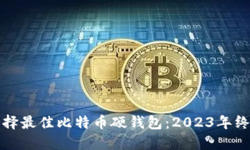 如何选择最佳比特币硬钱包:2023年终极指南