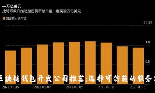 区块链钱包开发公司推荐:选择可信赖的服务商