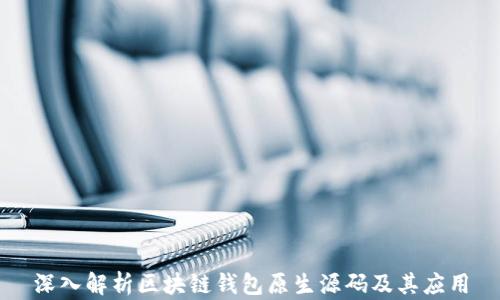 深入解析区块链钱包原生源码及其应用