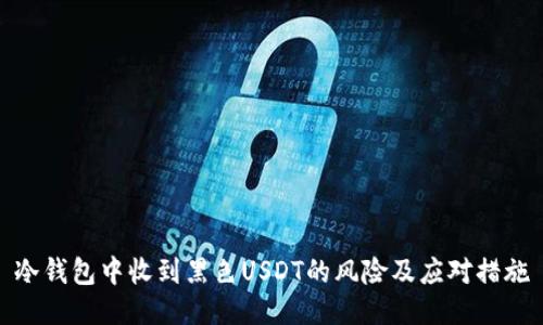 冷钱包中收到黑色USDT的风险及应对措施