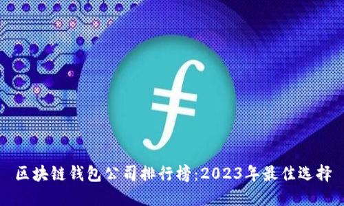 区块链钱包公司排行榜:2023年最佳选择