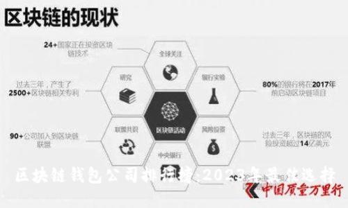 区块链钱包公司排行榜:2023年最佳选择