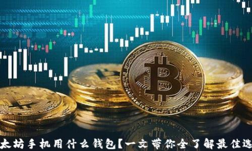 以太坊手机用什么钱包?一文带你全了解最佳选择