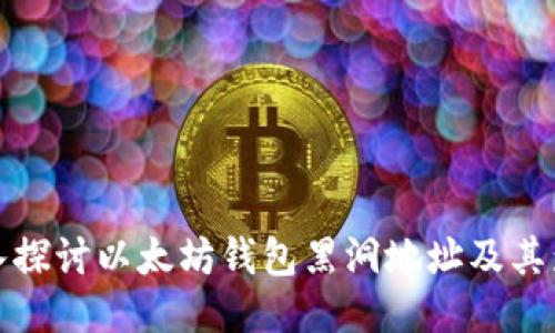 深入探讨以太坊钱包黑洞地址及其影响