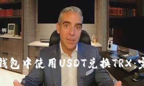 如何在钱包中使用USDT兑换TRX：完整指南