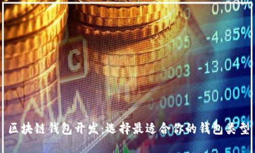 区块链钱包开发:选择最适合你的钱包类型