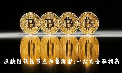 区块链钱包节点归集维护:一站式全面指南