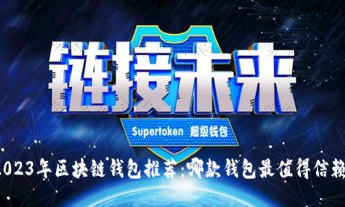 2023年区块链钱包推荐:哪款钱包最值得信赖?