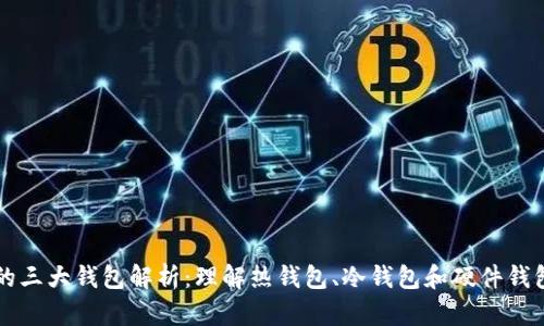 区块链的三大钱包解析:理解热钱包、冷钱包和硬件钱包的优劣