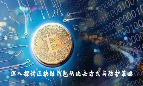 深入探讨区块链钱包的攻击方式与防护策略