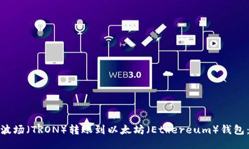: 如何将波场(TRON)转账到以太坊(Ethereum)钱包:详细指南