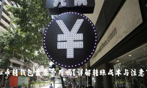 虚拟币转钱包需要费用吗？详解转账成本与注意事项
