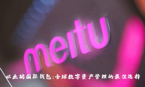 以太坊国际钱包:全球数字资产管理的最佳选择