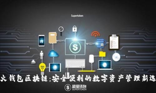 火火钱包区块链:安全便利的数字资产管理新选择