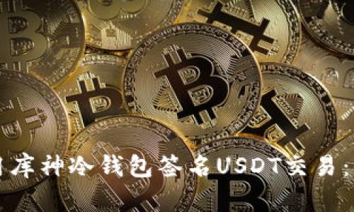 如何使用库神冷钱包签名USDT交易:全面指南