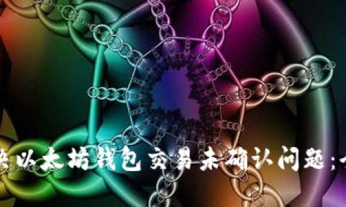 如何解决以太坊钱包交易未确认问题：全面指南