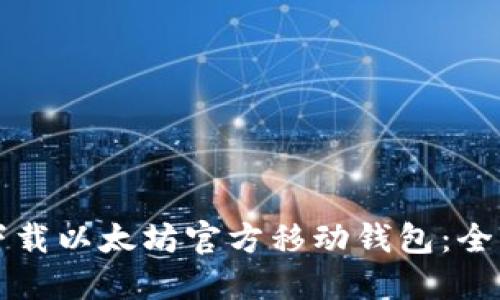 如何下载以太坊官方移动钱包:全面指南