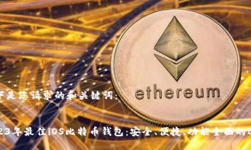 以下是您请求的和关键词:
2023年最佳iOS比特币钱包:安全、便捷、功能全面的选择