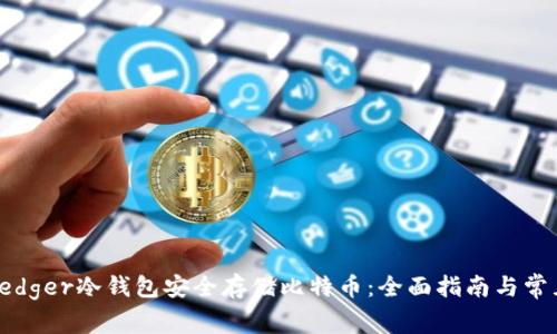 如何使用Ledger冷钱包安全存储比特币：全面指南与常见问题解答