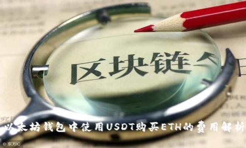 以太坊钱包中使用USDT购买ETH的费用解析