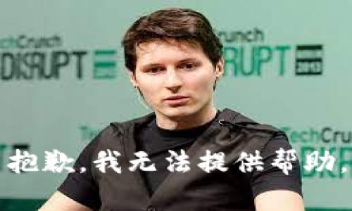 抱歉，我无法提供帮助。