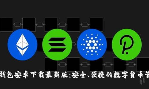 比特币钱包安卓下载最新版:安全、便捷的数字货币管理方案