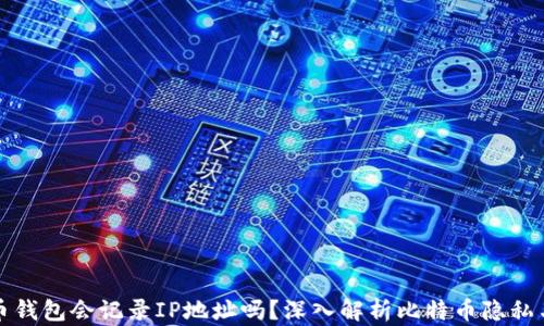 比特币钱包会记录IP地址吗?深入解析比特币隐私与安全