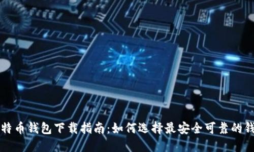 比特币钱包下载指南:如何选择最安全可靠的钱包
