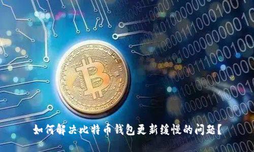 如何解决比特币钱包更新缓慢的问题?