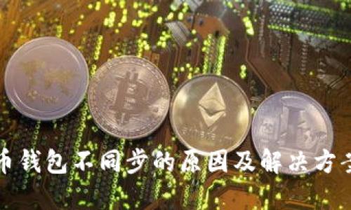比特币钱包不同步的原因及解决方案详解