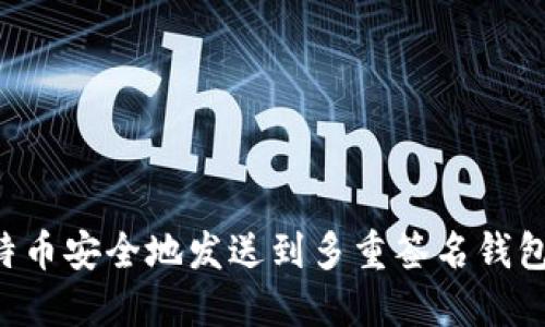 如何将比特币安全地发送到多重签名钱包:全面指南
