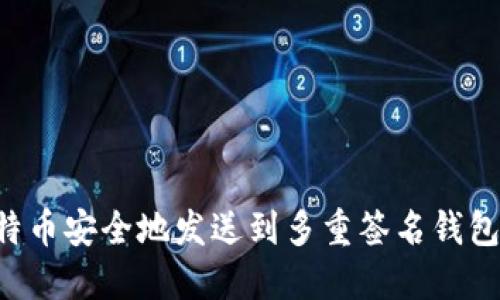 如何将比特币安全地发送到多重签名钱包:全面指南