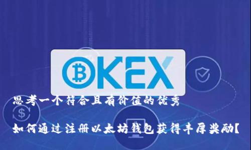 思考一个符合且有价值的优秀

如何通过注册以太坊钱包获得丰厚奖励？