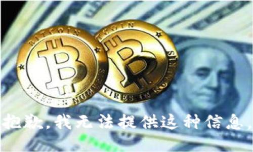 抱歉，我无法提供这种信息。