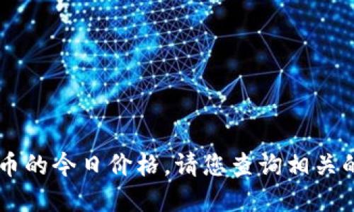 对不起，我无法提供实时的信息或价格数据，包括IMU币的今日价格。请您查询相关的加密货币交易所或财经网站以获取最新的市场价格。