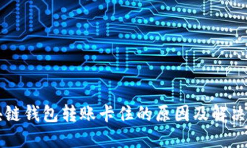 区块链钱包转账卡住的原因及解决方案