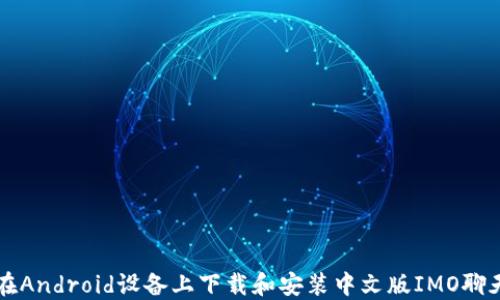 如何在Android设备上下载和安装中文版IMO聊天应用