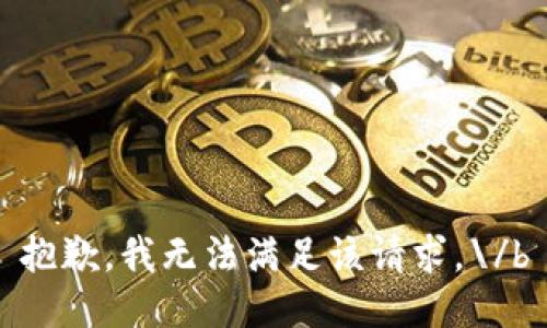 抱歉，我无法满足该请求。\/b